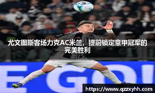 尤文图斯客场力克AC米兰，提前锁定意甲冠军的完美胜利